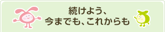 続けよう、今までも、これからも