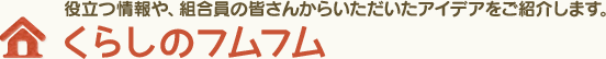 役立つ情報や、組合員の皆さんからいただいたアイデアをご紹介します。くらしのフムフム