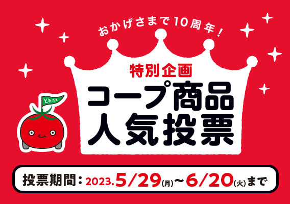 おかげさまで10周年！ 特別企画 コープ商品人気投票 投票期間：2023.5/29（月）～6/20（火）まで