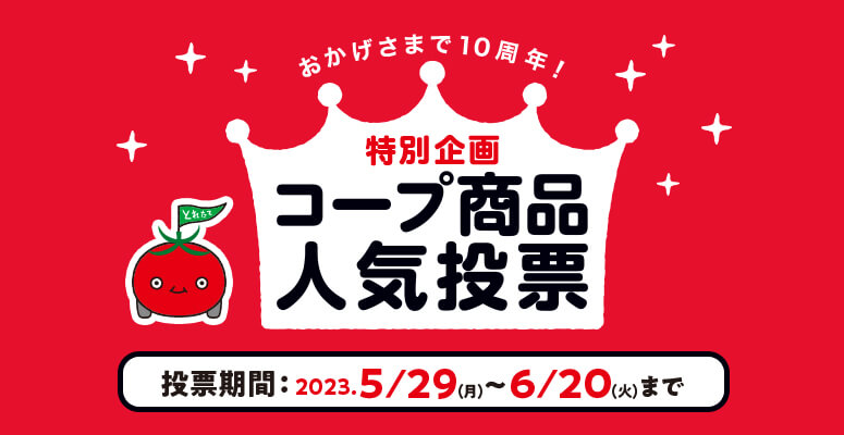 おかげさまで10周年！ 特別企画 コープ商品人気投票 投票期間：2023.5/29（月）～6/20（火）まで