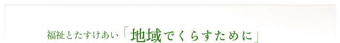 福祉とたすけあい　「地域でくらすために」