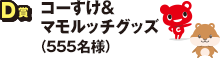 D賞 コーすけ＆マモルッチグッズ（555名様）