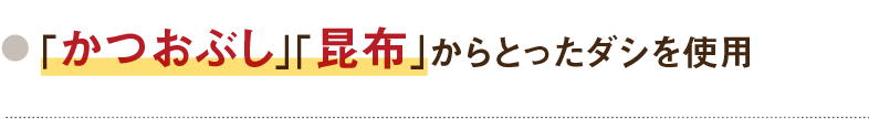 「かつおぶし」「昆布」からとったダシを使用