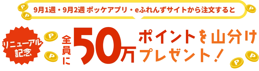 【リニューアル記念】9月1週・9月2週 ポッケアプリ・eふれんずサイトから注文すると全員に50万ポイントを山分けプレゼント！