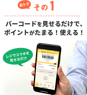 おトクその1 バーコードを見せるだけで、ポイントがたまる！使える！