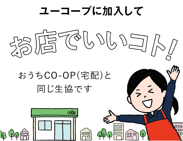 ユーコープに加入してお店でいいコト！ おうちCO-OP（宅配）と同じ生協です