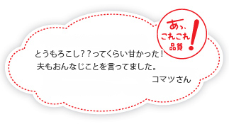 とうもろこし？？ってくらい甘かった！夫もおんなじことを言ってました。コマツさん