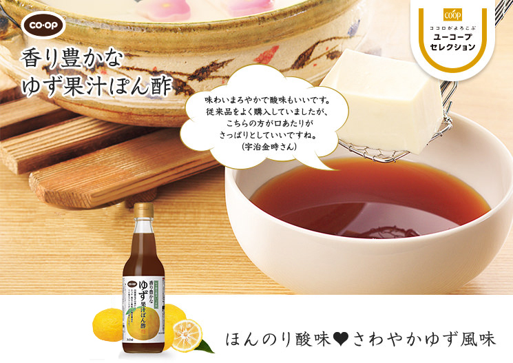 ほんのり酸味♥さわやかゆず風味 CO・OP香り豊かなゆず果汁ぽん酢 味わいまろやかで酸味も良いです。従来品をよく購入していましたが、こちらの方が口あたりがさっぱりとしていいですね。 (宇治金時さん)