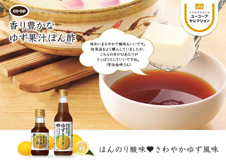 ほんのり酸味♥さわやかゆず風味 CO・OP香り豊かなゆず果汁ぽん酢 味わいまろやかで酸味も良いです。従来品をよく購入していましたが、こちらの方が口あたりがさっぱりとしていいですね。 （宇治金時さん）