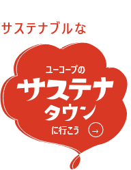 ここにも、そこにも、サステナブルなくらし。ユーコープのサステナタウンに行こう