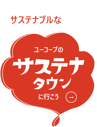 ここにも、そこにも、サステナブルなくらし。ユーコープのサステナタウンに行こう