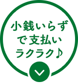 小銭いらずで支払いラクラク♪