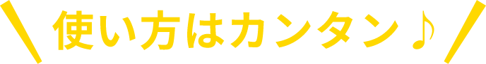 使い方はカンタン♪