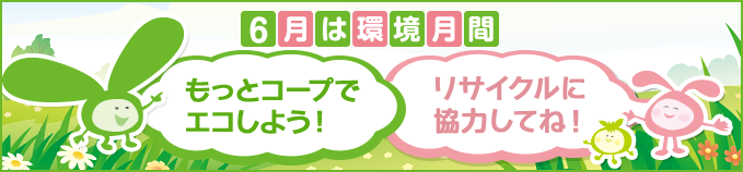 6月は環境月間 もっとコープでエコしよう！ リサイクルに協力してね！