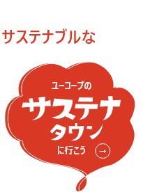 ここにも、そこにも、サステナブルなくらし。ユーコープのサステナタウンに行こう